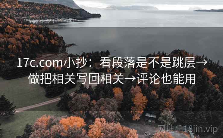 17c.com小抄：看段落是不是跳层→做把相关写回相关→评论也能用