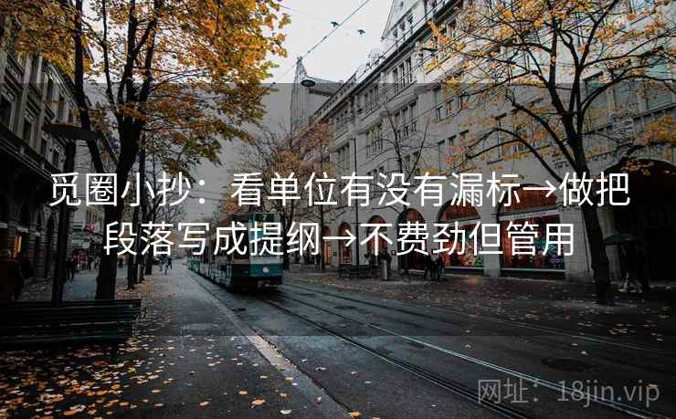 觅圈小抄：看单位有没有漏标→做把段落写成提纲→不费劲但管用