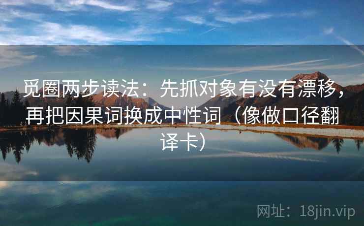 觅圈两步读法：先抓对象有没有漂移，再把因果词换成中性词（像做口径翻译卡）