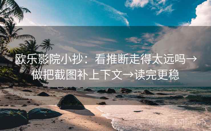 欧乐影院小抄：看推断走得太远吗→做把截图补上下文→读完更稳