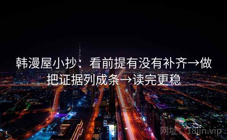 韩漫屋小抄：看前提有没有补齐→做把证据列成条→读完更稳
