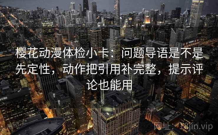 樱花动漫体检小卡：问题导语是不是先定性，动作把引用补完整，提示评论也能用