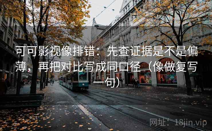 可可影视像排错：先查证据是不是偏薄，再把对比写成同口径（像做复写一句）