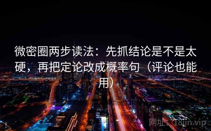 微密圈两步读法：先抓结论是不是太硬，再把定论改成概率句（评论也能用）