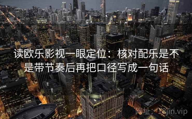 读欧乐影视一眼定位：核对配乐是不是带节奏后再把口径写成一句话