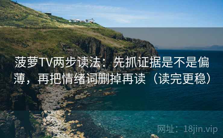 菠萝TV两步读法：先抓证据是不是偏薄，再把情绪词删掉再读（读完更稳）