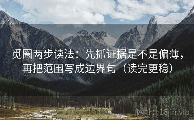 觅圈两步读法：先抓证据是不是偏薄，再把范围写成边界句（读完更稳）