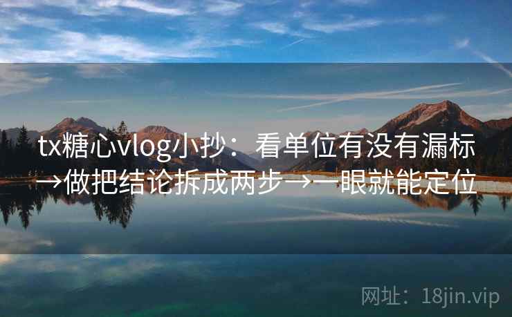 tx糖心vlog小抄：看单位有没有漏标→做把结论拆成两步→一眼就能定位
