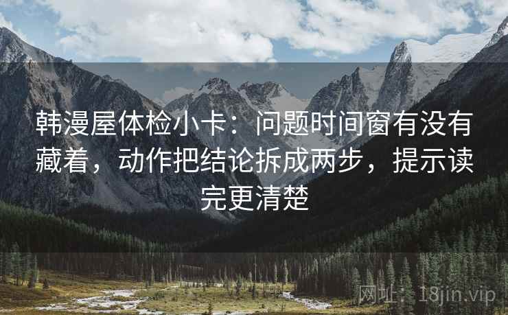 韩漫屋体检小卡：问题时间窗有没有藏着，动作把结论拆成两步，提示读完更清楚