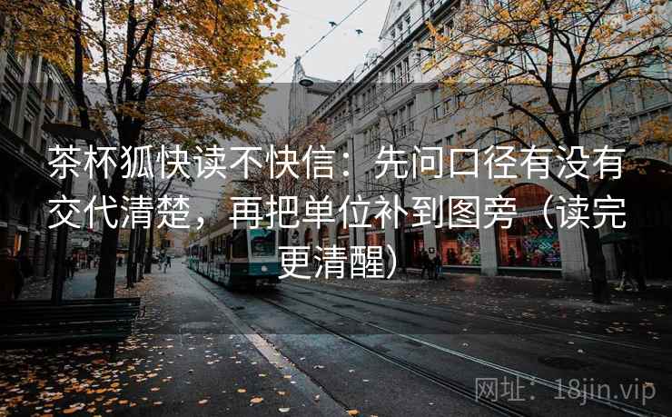 茶杯狐快读不快信：先问口径有没有交代清楚，再把单位补到图旁（读完更清醒）