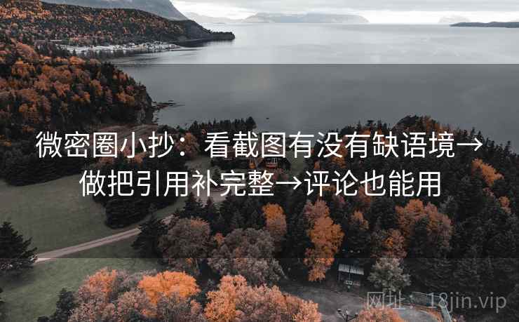 微密圈小抄：看截图有没有缺语境→做把引用补完整→评论也能用