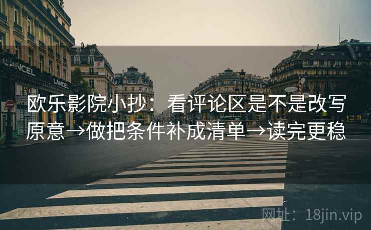 欧乐影院小抄:看评论区是不是改写原意→做把条件补成清单→读完更稳 欧乐影院小抄:看评论区是不是改写原意→做把条件补成清单→读完更稳