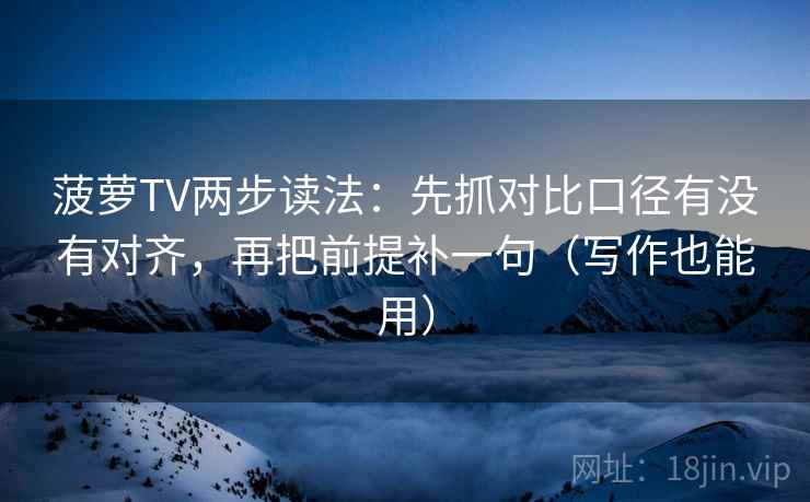菠萝TV两步读法：先抓对比口径有没有对齐，再把前提补一句（写作也能用）