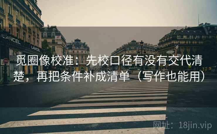 觅圈像校准：先校口径有没有交代清楚，再把条件补成清单（写作也能用）