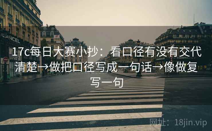17c每日大赛小抄：看口径有没有交代清楚→做把口径写成一句话→像做复写一句